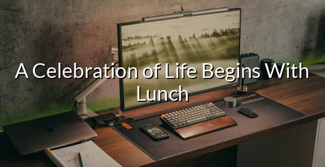 A Celebration of Life Begins With Lunch