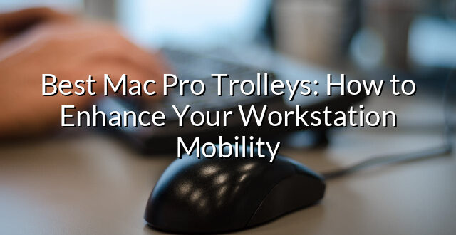 Best Mac Pro Trolleys: How to Enhance Your Workstation Mobility