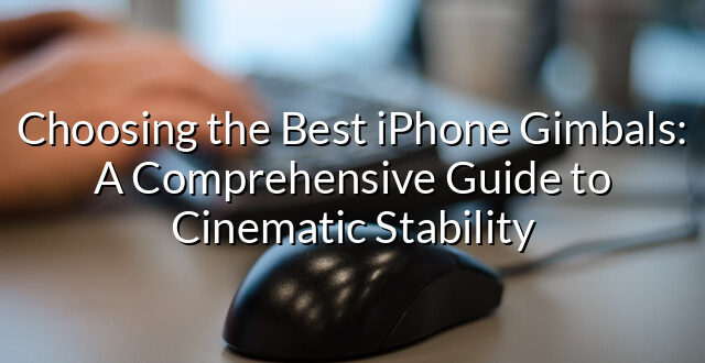 Choosing the Best iPhone Gimbals: A Comprehensive Guide to Cinematic Stability