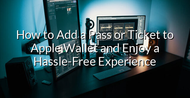 How to Add a Pass or Ticket to Apple Wallet and Enjoy a Hassle-Free Experience