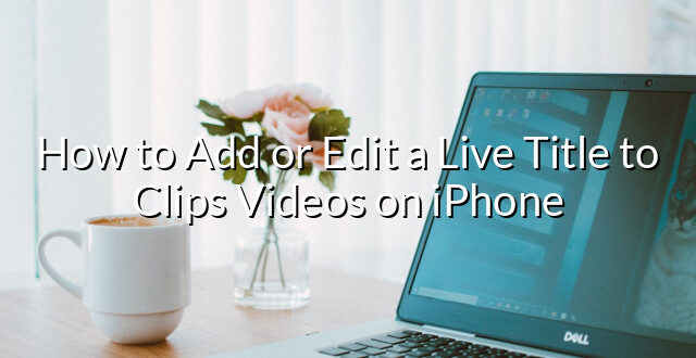 How to Add or Edit a Live Title to Clips Videos on iPhone