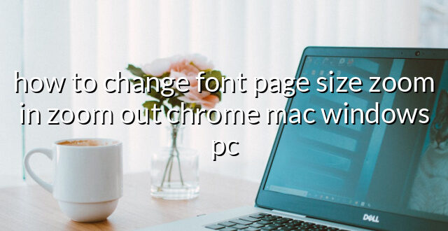 how to change font page size zoom in zoom out chrome mac windows pc