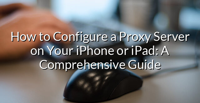 How to Configure a Proxy Server on Your iPhone or iPad: A Comprehensive Guide