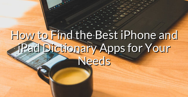 How to Find the Best iPhone and iPad Dictionary Apps for Your Needs