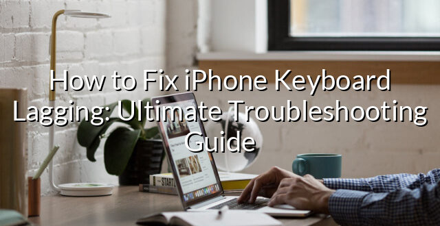 How to Fix iPhone Keyboard Lagging: Ultimate Troubleshooting Guide