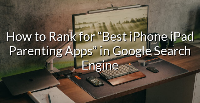 How to Rank for “Best iPhone iPad Parenting Apps” in Google Search Engine