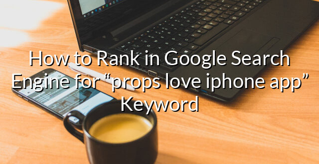 How to Rank in Google Search Engine for “props love iphone app” Keyword