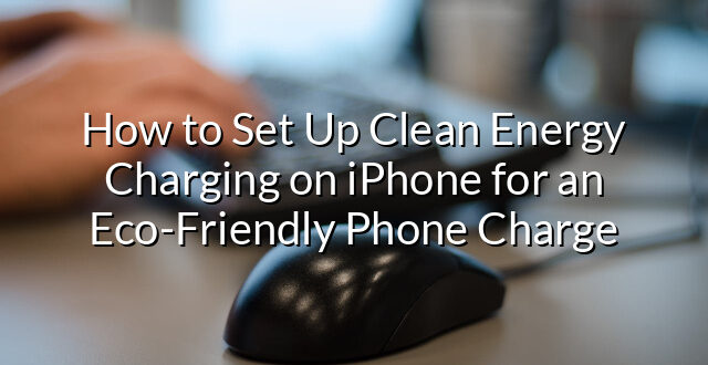 How to Set Up Clean Energy Charging on iPhone for an Eco-Friendly Phone Charge