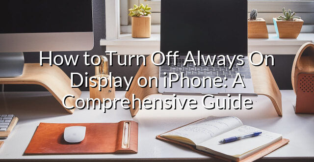 How to Turn Off Always On Display on iPhone: A Comprehensive Guide