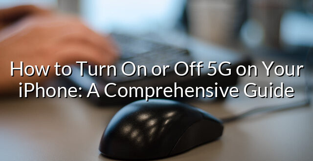 How to Turn On or Off 5G on Your iPhone: A Comprehensive Guide