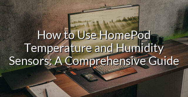 How to Use HomePod Temperature and Humidity Sensors: A Comprehensive Guide