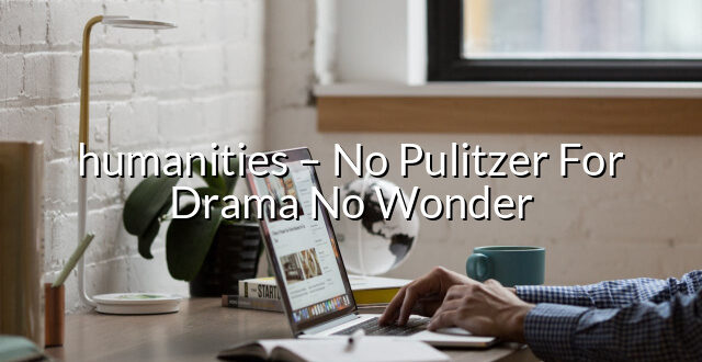 humanities – No Pulitzer For Drama No Wonder