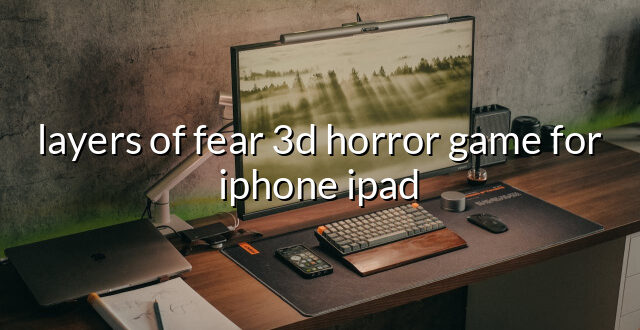 layers of fear 3d horror game for iphone ipad