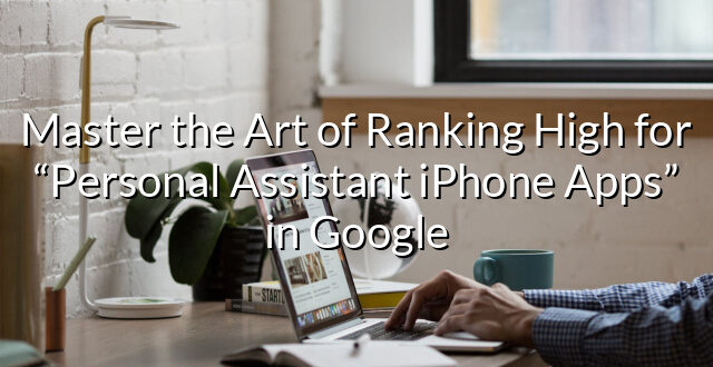 Master the Art of Ranking High for “Personal Assistant iPhone Apps” in Google