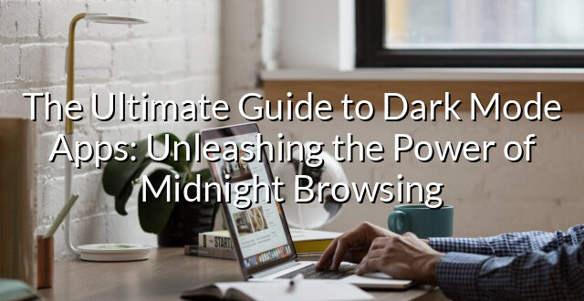 The Ultimate Guide to Dark Mode Apps: Unleashing the Power of Midnight Browsing