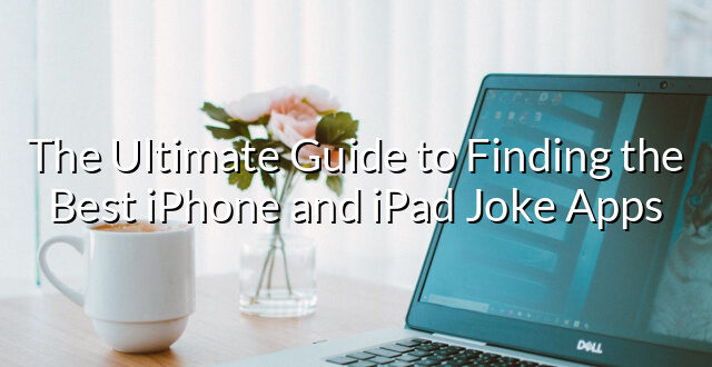 The Ultimate Guide to Finding the Best iPhone and iPad Joke Apps