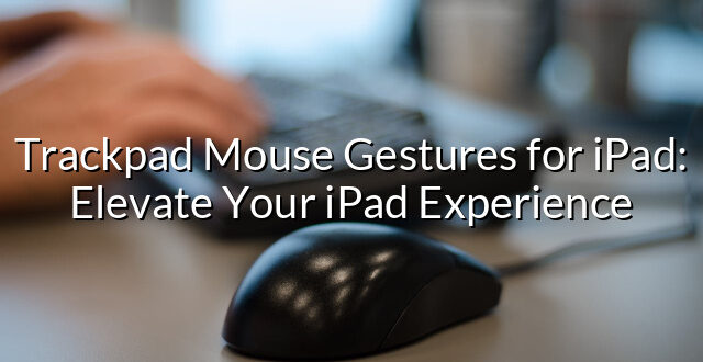 Trackpad Mouse Gestures for iPad: Elevate Your iPad Experience