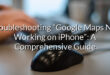 Troubleshooting “Google Maps Not Working on iPhone”: A Comprehensive Guide