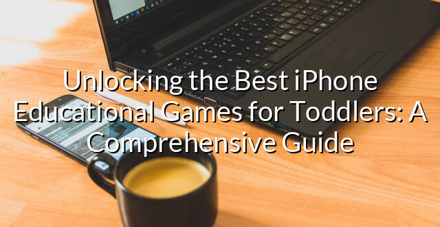 Unlocking the Best iPhone Educational Games for Toddlers: A Comprehensive Guide