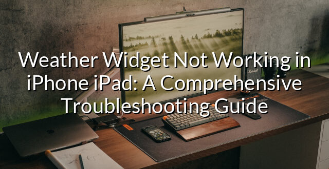 Weather Widget Not Working in iPhone iPad: A Comprehensive Troubleshooting Guide