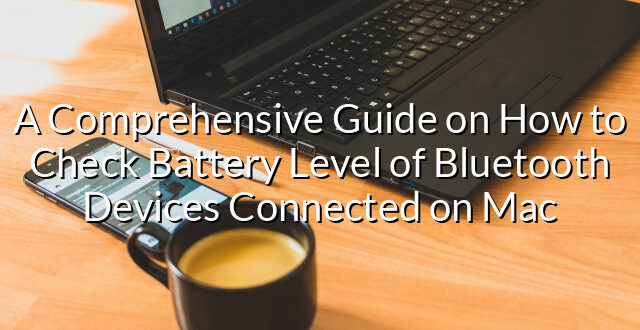 A Comprehensive Guide on How to Check Battery Level of Bluetooth Devices Connected on Mac