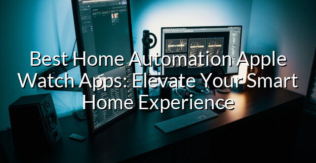 Best Home Automation Apple Watch Apps: Elevate Your Smart Home Experience