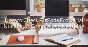 How to Check AirPods Pro Serial Number: A Comprehensive Guide