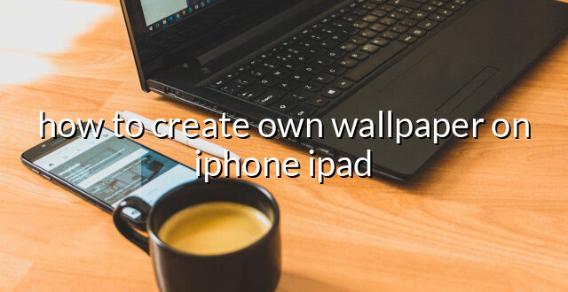 how to create own wallpaper on iphone ipad