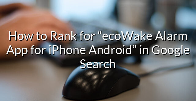 How to Rank for “ecoWake Alarm App for iPhone Android” in Google Search