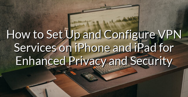 How to Set Up and Configure VPN Services on iPhone and iPad for Enhanced Privacy and Security