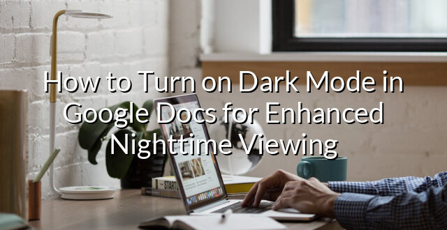 How to Turn on Dark Mode in Google Docs for Enhanced Nighttime Viewing