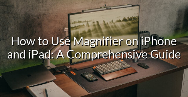 How to Use Magnifier on iPhone and iPad: A Comprehensive Guide