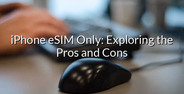 iPhone eSIM Only: Exploring the Pros and Cons