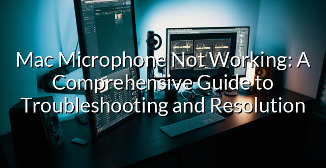 Mac Microphone Not Working: A Comprehensive Guide to Troubleshooting and Resolution