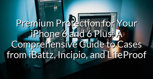 Premium Protection for Your iPhone 6 and 6 Plus: A Comprehensive Guide to Cases from iBattz, Incipio, and LifeProof