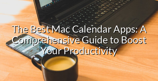 The Best Mac Calendar Apps: A Comprehensive Guide to Boost Your Productivity