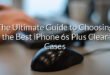 The Ultimate Guide to Choosing the Best iPhone 6s Plus Clear Cases