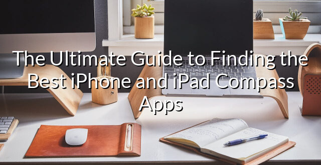 The Ultimate Guide to Finding the Best iPhone and iPad Compass Apps