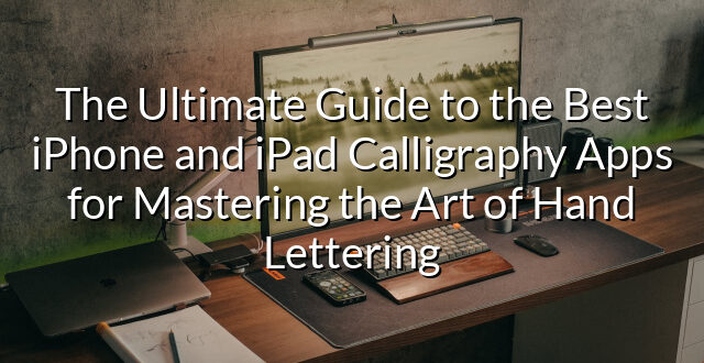 The Ultimate Guide to the Best iPhone and iPad Calligraphy Apps for Mastering the Art of Hand Lettering