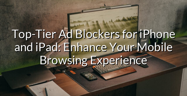 Top-Tier Ad Blockers for iPhone and iPad: Enhance Your Mobile Browsing Experience