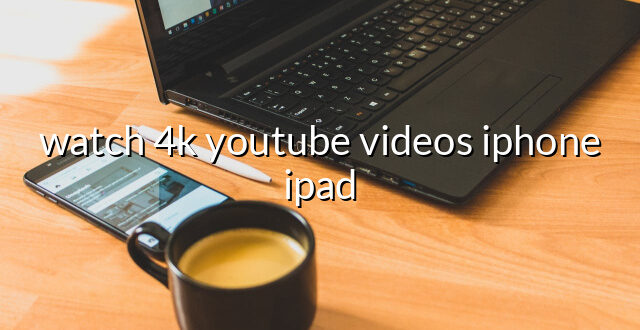 watch 4k youtube videos iphone ipad