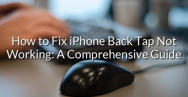 How to Fix iPhone Back Tap Not Working: A Comprehensive Guide