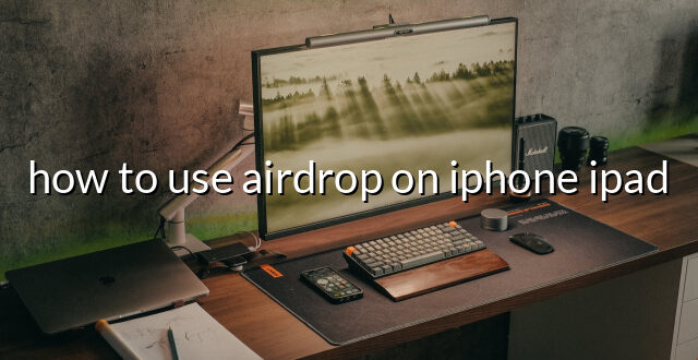 how to use airdrop on iphone ipad