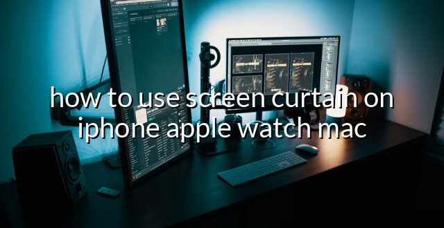 how to use screen curtain on iphone apple watch mac