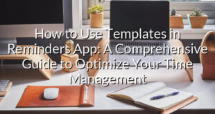 How to Use Templates in Reminders App: A Comprehensive Guide to Optimize Your Time Management