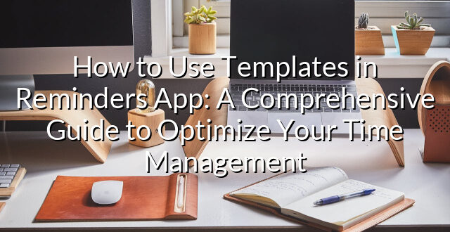 How to Use Templates in Reminders App: A Comprehensive Guide to Optimize Your Time Management