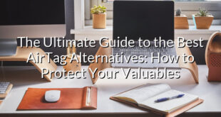 The Ultimate Guide to the Best AirTag Alternatives: How to Protect Your Valuables