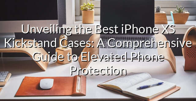 Unveiling the Best iPhone XS Kickstand Cases: A Comprehensive Guide to Elevated Phone Protection