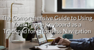 The Comprehensive Guide to Using Your iPhone Keyboard as a Trackpad for Effortless Navigation