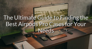 The Ultimate Guide to Finding the Best Airpods Pro Cases for Your Needs